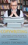 Copywriting: A Beginner’s Guide On How To Write Creative Copy That Sells (Copywriting, Advertising, Sales, Freelance, Creative writing, online marketing, Content Marketing)