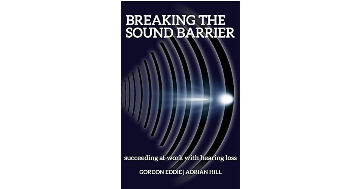 Breaking the Sound Barrier Succeeding at work with hearing loss by