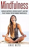 Mindfulness: Mindfulness: Increase Happiness, Decrease Anxiety And Find Peace Through Present Moment Mindfulness (Mindfulness, Mindfulness Meditation, Meditation, Anxiety)