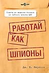 Работай как шпионы: Советы по ведению безнеса от тайного агента ЦРУ (Управление. Бизнес. Финансы) (Russian Edition)