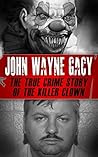 John Wayne Gacy: The True Crime Story of the Killer Clown (Serial Killers, True Crime) John Wayne Gacy: The True Crime Story of the Killer Clown (Serial Killers, True Crime)