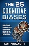 The 25 Cognitive Biases: Understanding Human Psychology, Decision Making & How To Not Fall Victim To Them (Psychology, Life Hacks, Brain Training, Improve Memory) The 25 Cognitive Biases: Understanding Human Psychology, Decision Making & How To Not Fall Victim To Them (Psychology, Life Hacks, Brain Training, Improve Memory)