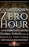 Countdown Zero Hour: Five Unbroadcasted Global Events Point to Biblical End Times. How Should You Respond? Countdown Zero Hour: Five Unbroadcasted Global Events Point to Biblical End Times. How Should You Respond?