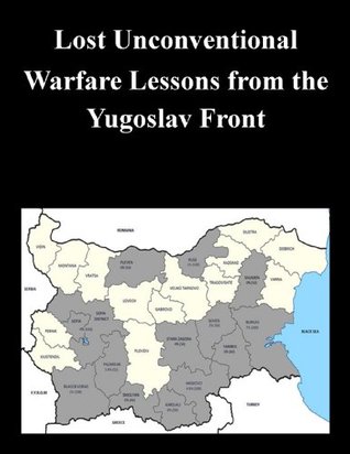 Lost Unconventional Warfare Lessons from the Yugoslav Front (Kindle Edition)