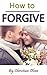 How to Forgive: Forgiveness...