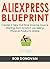 THE NEW ALIEXPRESS BLUEPRINT: Create a New Full-Time Income Source Starting from Scratch via Selling Physical Products Online
