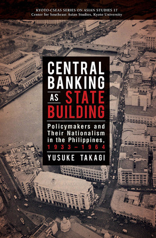 Central Banking as State Building: Policymakers and Their Nationalism in the Philippines, 1933-1964 (Kyoto Cseas Series on Asian Studies, 17)