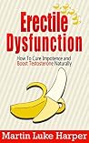 Erectile Dysfunction: How To Cure Impotence and Boost Testosterone Naturally (Porn Addiction Cure, Testosterone Boosting Book 1) Erectile Dysfunction: How To Cure Impotence and Boost Testosterone Naturally (Porn Addiction Cure, Testosterone Boosting Book 1)