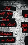 Not If You Were the Last Vampire on Earth by Cara Coe