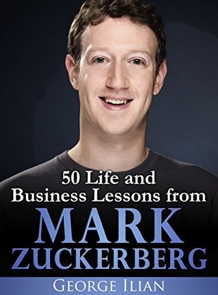 Mark Zuckerberg: 50 Life and Business Lessons from Mark Zuckerberg (Kindle Edition)