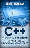 C++: The Ultimate Guide to Master C Programming Fast ( beginners, coding, java,php, html, database) (Programming, computer language Book 1)