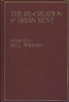 The Re-Creation of Brian Kent by Harold Bell Wright