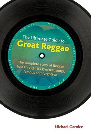 The Ultimate Guide to Great Reggae: The Complete Story of Reggae Told Through Its Greatest Songs, Famous and Forgotten