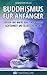 Buddhismus für Anfänger: Frieden und innere Ruhe finden durch Achtsamkeit und Selbsterkenntnis (Buddhismus, Buddhismus lernen, Buddhismus für Anfänger, Buddhismus Grundwissen) (German Edition)