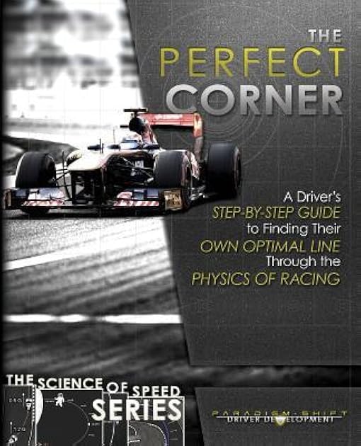 The Perfect Corner: A Driver's Step-By-Step Guide to Finding Their Own Optimal Line Through the Physics of Racing (The Science of Speed Series Book 1)
