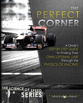 The Perfect Corner: A Driver's Step-By-Step Guide to Finding Their Own Optimal Line Through the Physics of Racing (The Science of Speed Series Book 1)