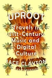 Uproot: Travels in 21st-Century Music and Digital Culture