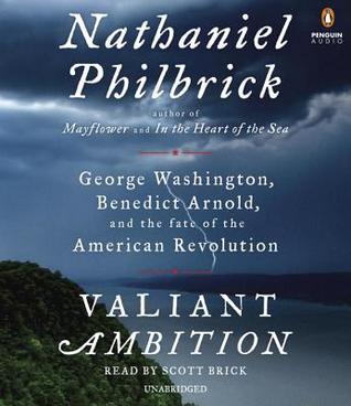 Valiant Ambition: George Washington, Benedict Arnold, and the Fate of the American Revolution