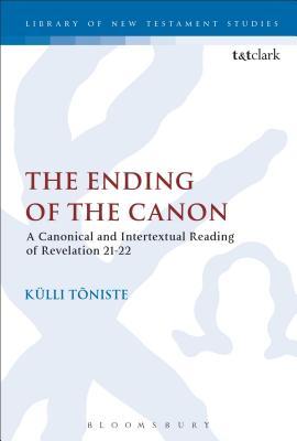 The Ending of the Canon: A Canonical and Intertextual Reading of Revelation 21-22 (The Library of New Testament Studies, 526)