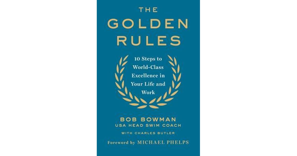 The Golden Rules 10 Steps To World Class Excellence In Your Life And Work By Bob Bowman The Golden Rules 10 Steps To World Class Excellence In Your Life And Work By Bob Bowman