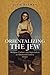 Orientalizing the Jew: Religion, Culture, and Imperialism in Nineteenth-Century France (The Modern Jewish Experience)