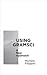 Using Gramsci: A New Approach (Reading Gramsci)
