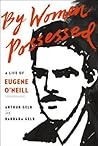 By Women Possessed: A Life of Eugene O'Neill By Women Possessed: A Life of Eugene O'Neill