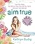 Aim True: Love Your Body, Eat Without Fear, Nourish Your Spirit, Discover True Balance! – A Holistic Guide to Yoga, Diet, and Meditation with Recipes and Self-Care