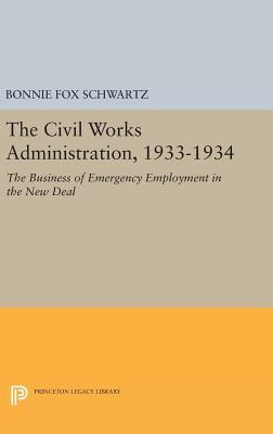 The Civil Works Administration, 1933-1934: The Business of Emergency Employment in the New Deal (Princeton Legacy Library)