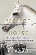 The Perfect Horse: the Daring U.S. Mission to Rescue the Priceless Stallions Kidnapped by the Nazis
