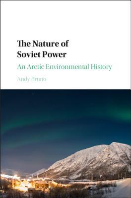 The Nature of Soviet Power: An Arctic Environmental History (Studies in Environment and History)