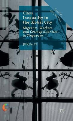 Class Inequality in the Global City: Migrants, Workers and Cosmopolitanism in Singapore (Global Diversities)
