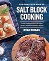 The Complete Book of Salt Block Cooking: Cook Everything You Love with a Himalayan Salt Block The Complete Book of Salt Block Cooking: Cook Everything You Love with a Himalayan Salt Block