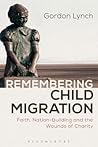 Remembering Child Migration: Faith, Nation-Building and the Wounds of Charity