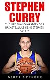 Stephen Curry: The Life Changing Story of a Basketball Legend Stephen Curry (Basketball Biography Books, The Unauthorized Biography, Famous Athletes)