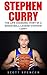 Stephen Curry: The Life Changing Story of a Basketball Legend Stephen Curry (Basketball Biography Books, The Unauthorized Biography, Famous Athletes)