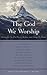 The God We Worship: Adoring...