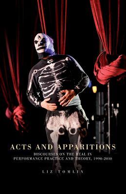 Acts and apparitions: Discourses on the real in performance practice and theory, 1990–2010