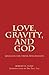 Love, Gravity, and God: Religion for Those Who Reason