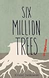 Six Million Trees by Kristel Derkowski