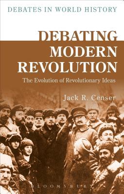 Debating Modern Revolution: The Evolution of Revolutionary Ideas (Debates in World History)