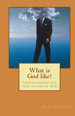 What is God like?: Understanding the true nature of God