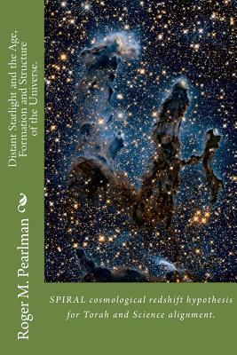 Distant Starlight and the Age, Formation, and Structure, of the Universe: 'The Pearlman SPIRALL' hypothesis explains why cosmological redshift attests to the Torah narrative and timeline.