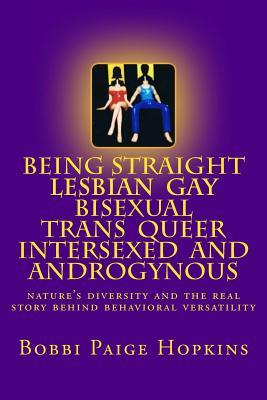 Being Straight, Lesbian, Gay, Bisexual, Trans, Queer, Intersexed, and Androgynous: Nature's Diversity and the Real Story Behind Behavioral Versatility. (Paperback)