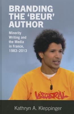 Branding the ‘Beur’ Author: Minority Writing and the Media in France (Contemporary French and Francophone Cultures, 36)