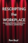 Rescripting the Workplace: Producing Miracles with Bosses, Coworkers, and Bad Days