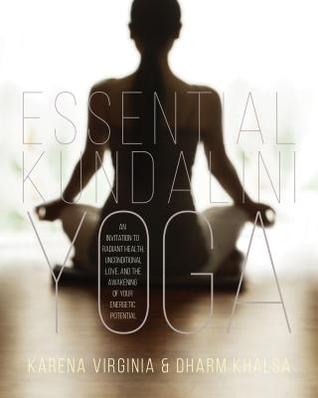 Essential Kundalini Yoga: An Invitation to Radiant Health, Unconditional Love, and the Awakening of Your Energetic Potential