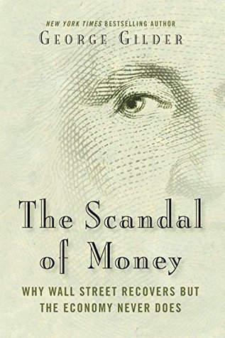 The Scandal of Money: Why Wall Street Recovers but the Economy Never Does