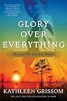 Glory over Everything by Kathleen Grissom Glory over Everything by Kathleen Grissom