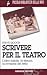 Scrivere per il teatro. L'idea iniziale, la stesura, la revisione del testo
